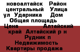 новоалтайск › Район ­ центральный › Улица ­ ул. Ударника  › Дом ­ 21 › Общая площадь ­ 19 › Цена ­ 60 000 - Алтайский край, Алтайский р-н, Рудник п. Недвижимость » Квартиры продажа   . Алтайский край